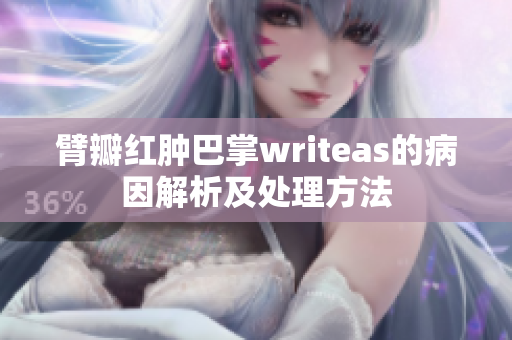 臂瓣红肿巴掌writeas的病因解析及处理方法
