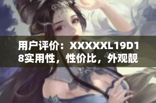 用户评价：XXXXXL19D18实用性，性价比，外观靓丽，性能出色！