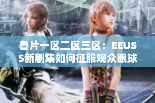 鲁片一区二区三区：EEUSS新剧集如何征服观众眼球