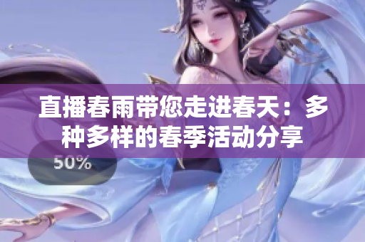 直播春雨带您走进春天：多种多样的春季活动分享