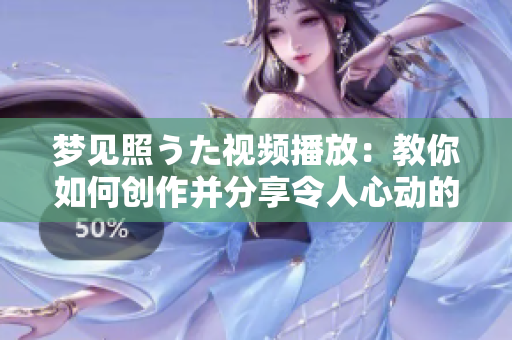 梦见照うた视频播放：教你如何创作并分享令人心动的音乐视频