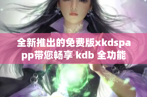 全新推出的免费版xkdspapp带您畅享 kdb 全功能