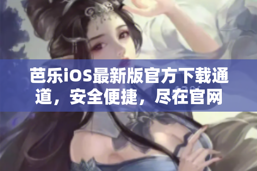 芭乐iOS最新版官方下载通道，安全便捷，尽在官网