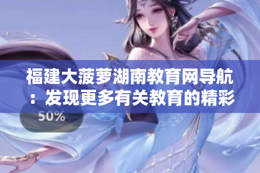 福建大菠萝湖南教育网导航：发现更多有关教育的精彩信息