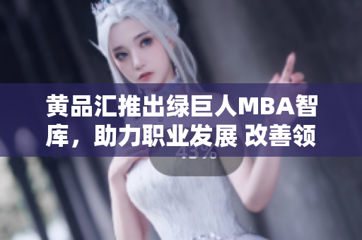 黄品汇推出绿巨人MBA智库，助力职业发展 改善领导力技能，探索商业机遇