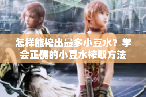 怎样能榨出最多小豆水？学会正确的小豆水榨取方法