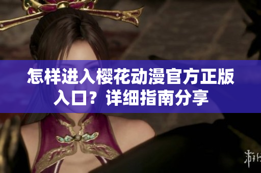 怎样进入樱花动漫官方正版入口？详细指南分享