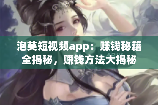 泡芙短视频app：赚钱秘籍全揭秘，赚钱方法大揭秘