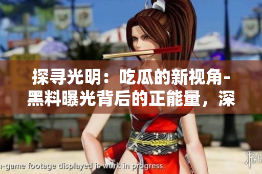 探寻光明：吃瓜的新视角-黑料曝光背后的正能量，深入官网揭秘