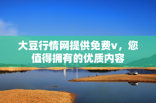 大豆行情网提供免费v，您值得拥有的优质内容