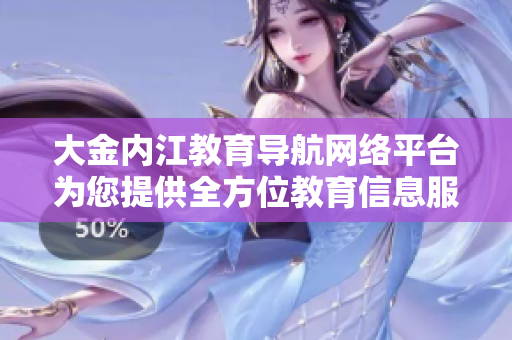 大金内江教育导航网络平台为您提供全方位教育信息服务