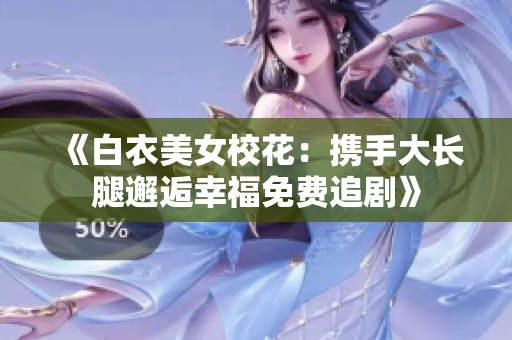 《白衣美女校花：携手大长腿邂逅幸福免费追剧》