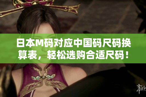 日本M码对应中国码尺码换算表，轻松选购合适尺码！