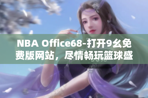 NBA Office68-打开9幺免费版网站，尽情畅玩篮球盛宴