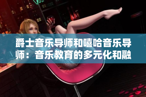 爵士音乐导师和嘻哈音乐导师：音乐教育的多元化和融合