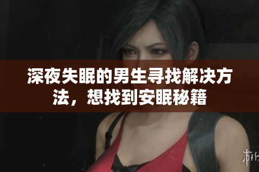 深夜失眠的男生寻找解决方法，想找到安眠秘籍