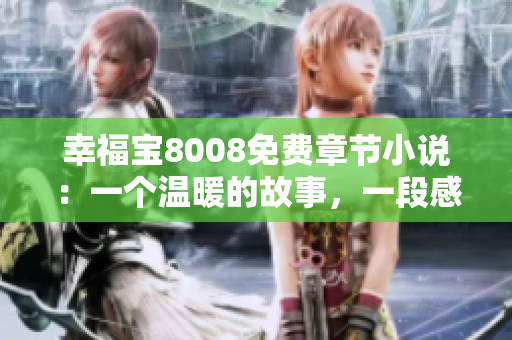 幸福宝8008免费章节小说：一个温暖的故事，一段感动人心的旅程