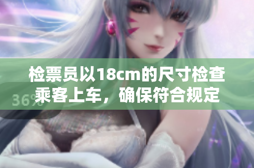 检票员以18cm的尺寸检查乘客上车，确保符合规定