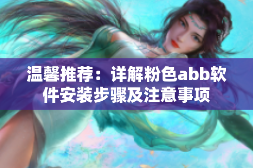 温馨推荐：详解粉色abb软件安装步骤及注意事项