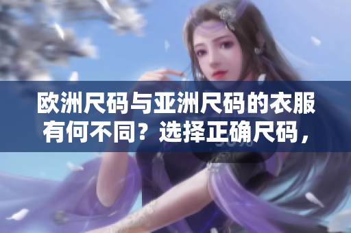 欧洲尺码与亚洲尺码的衣服有何不同？选择正确尺码，穿着更合身