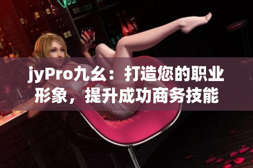 jyPro九幺：打造您的职业形象，提升成功商务技能