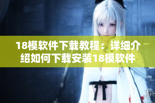 18模软件下载教程：详细介绍如何下载安装18模软件