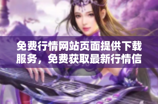 免费行情网站页面提供下载服务，免费获取最新行情信息