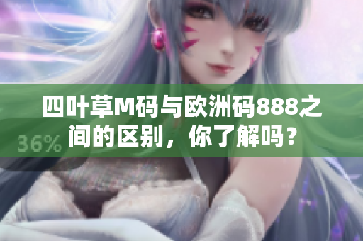 四叶草M码与欧洲码888之间的区别，你了解吗？