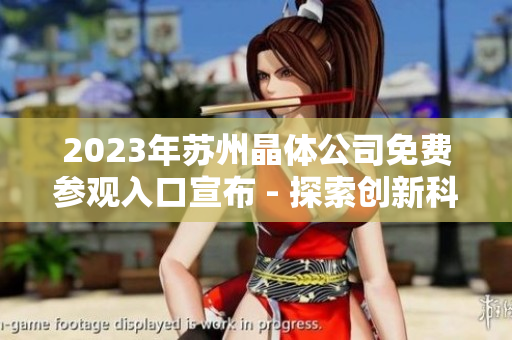 2023年苏州晶体公司免费参观入口宣布 - 探索创新科技与可持续发展