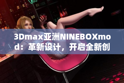 3Dmax亚洲NINEBOXmod：革新设计，开启全新创意灵感
