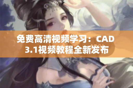 免费高清视频学习：CAD 3.1视频教程全新发布