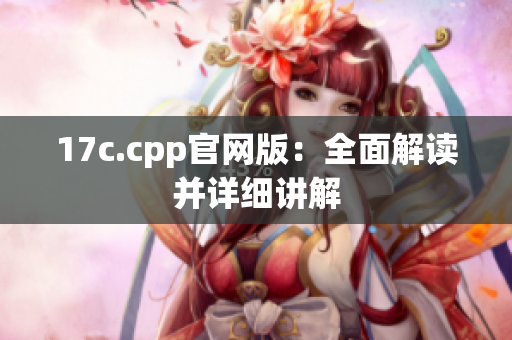 17c.cpp官网版：全面解读并详细讲解
