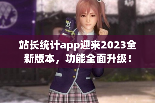 站长统计app迎来2023全新版本，功能全面升级！