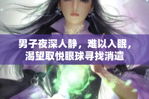 男子夜深人静，难以入眠，渴望取悦眼球寻找消遣