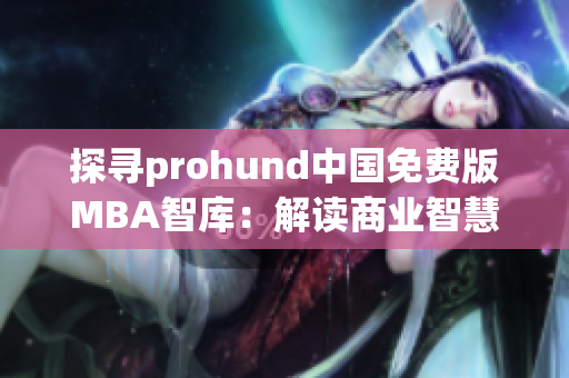 探寻prohund中国免费版MBA智库：解读商业智慧，开启管理培训新时代