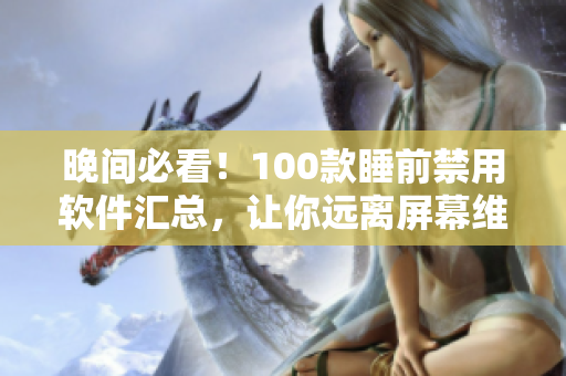 晚间必看！100款睡前禁用软件汇总，让你远离屏幕维护眼睛健康