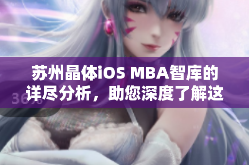 苏州晶体iOS MBA智库的详尽分析，助您深度了解这个引人注目的公司