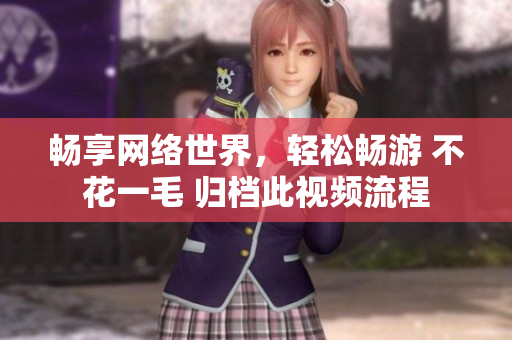 畅享网络世界，轻松畅游 不花一毛 归档此视频流程