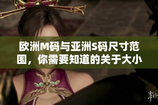 欧洲M码与亚洲S码尺寸范围，你需要知道的关于大小的事情