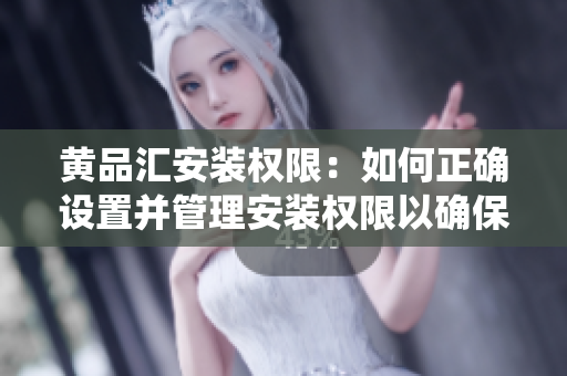 黄品汇安装权限：如何正确设置并管理安装权限以确保系统安全？