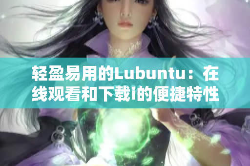 轻盈易用的Lubuntu：在线观看和下载i的便捷特性