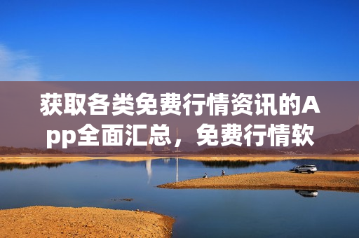 获取各类免费行情资讯的App全面汇总，免费行情软件下载大全