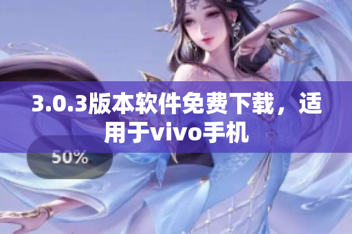 3.0.3版本软件免费下载，适用于vivo手机