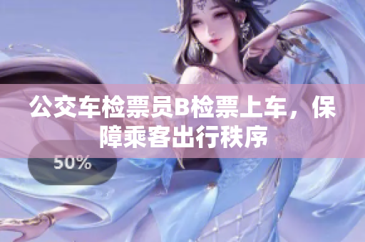 公交车检票员B检票上车，保障乘客出行秩序