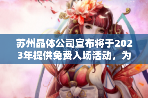 苏州晶体公司宣布将于2023年提供免费入场活动，为晶体科技爱好者打造无限可能