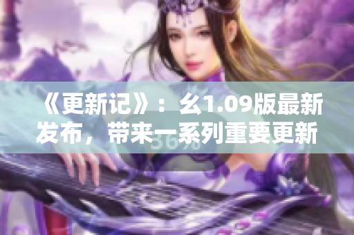 《更新记》：幺1.09版最新发布，带来一系列重要更新，细节惊喜不容错过
