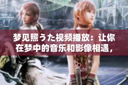 梦见照うた视频播放：让你在梦中的音乐和影像相遇，一场视听盛宴