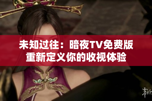 未知过往：暗夜TV免费版重新定义你的收视体验