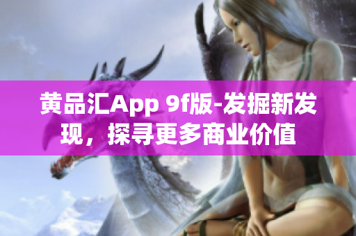 黄品汇App 9f版-发掘新发现，探寻更多商业价值