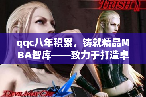 qqc八年积累，铸就精品MBA智库——致力于打造卓越商学教育的典范
